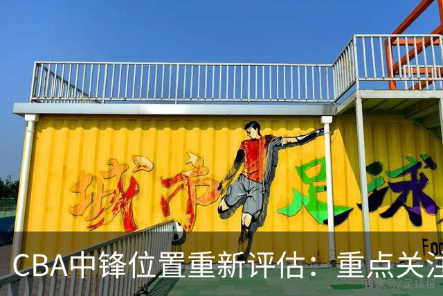 CBA中锋位置重新评估：重点关注新一季球员表现
